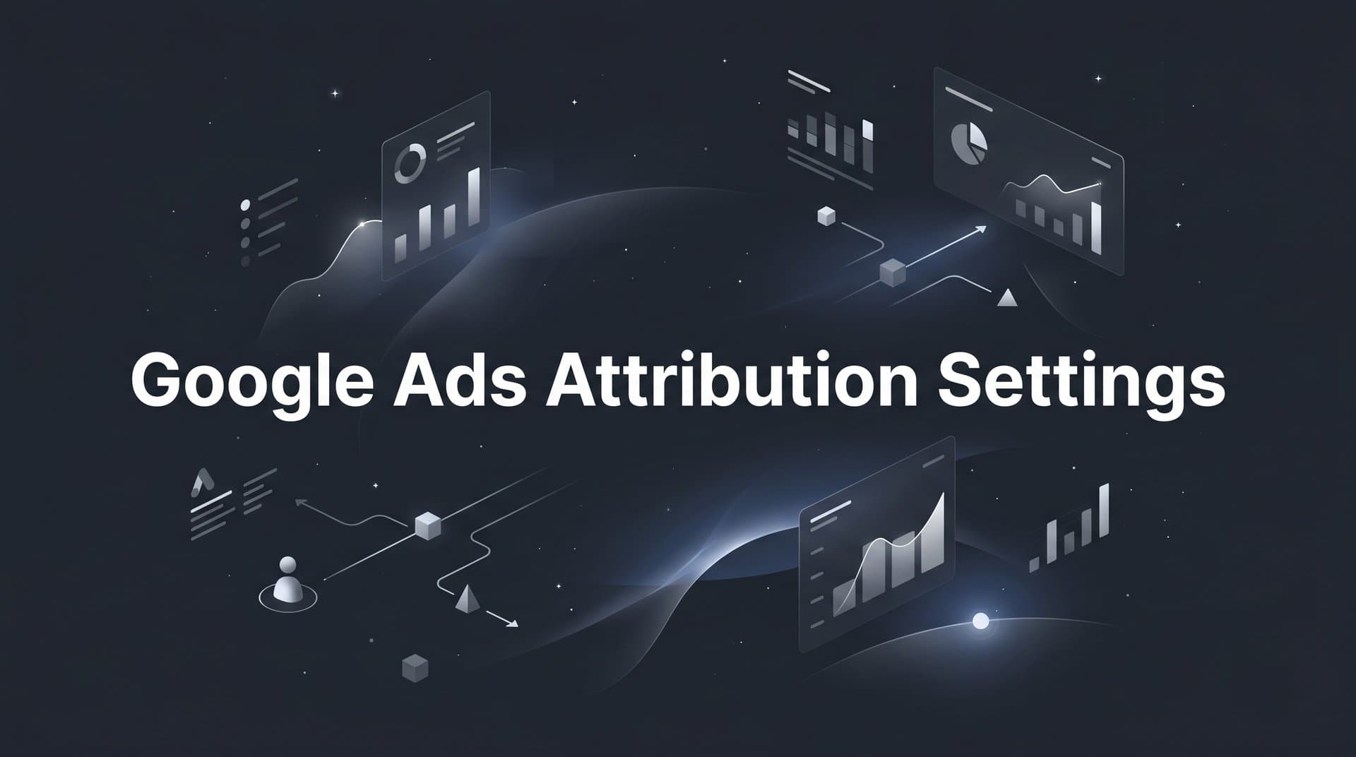 Google Ads Attribution Settings: A Step-by-Step Configuration Guide
