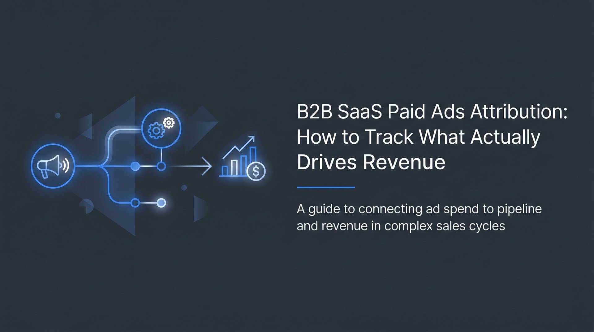 B2B SaaS Paid Ads Attribution: How to Track What Actually Drives Revenue