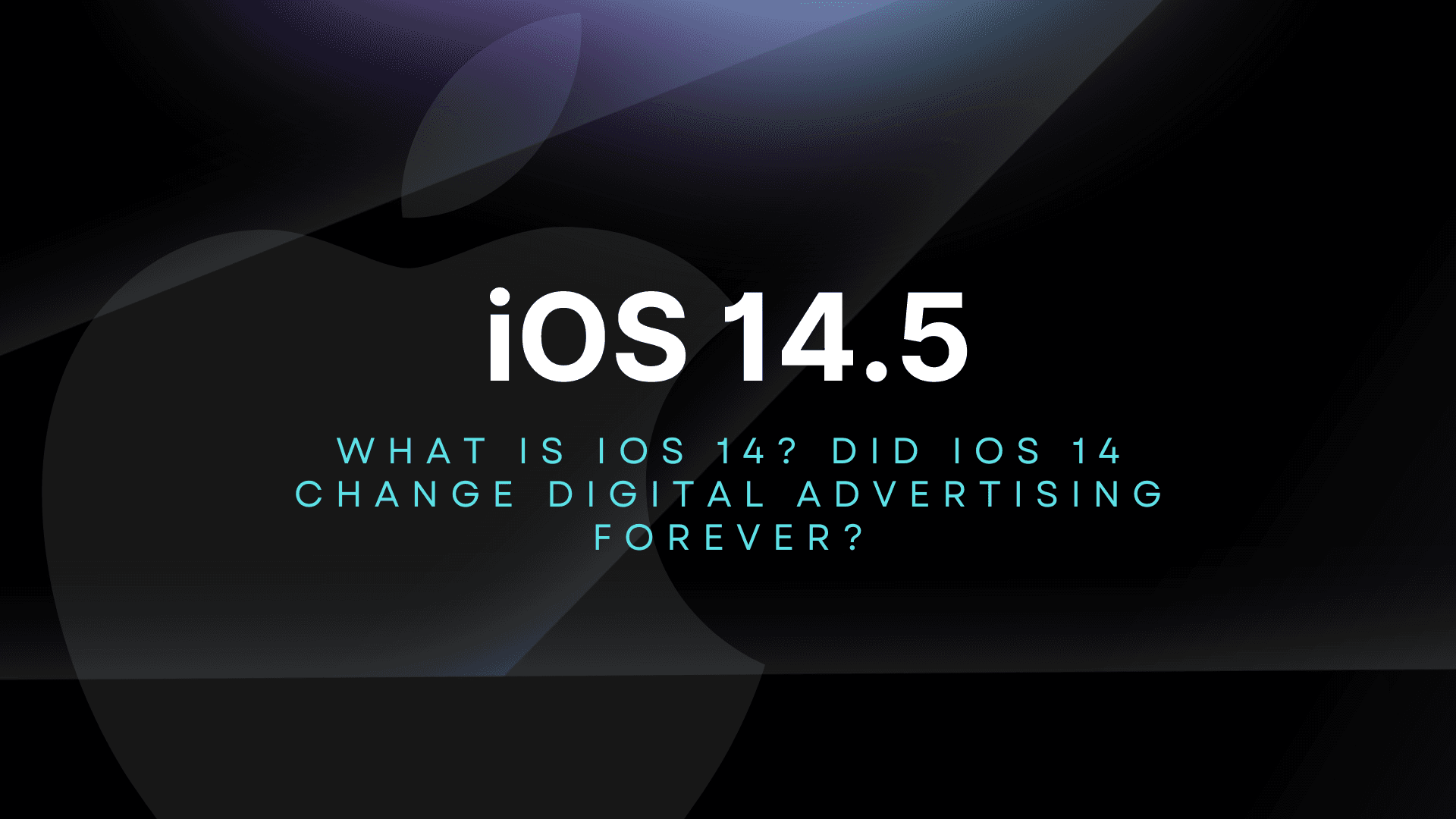 What is iOS 14.5? Did iOS 14.5 Change Digital Advertising Forever?