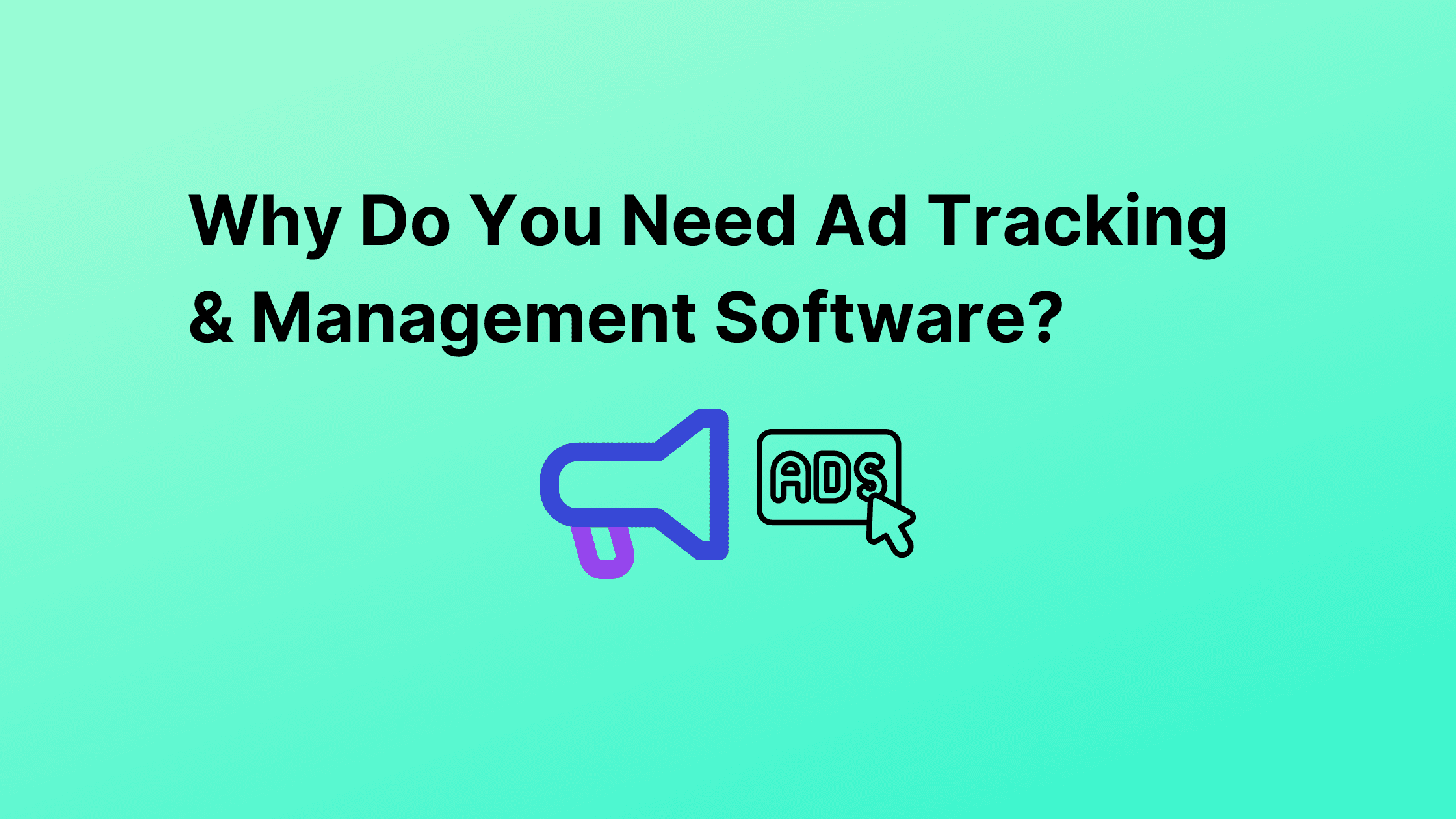 Why Do You Need Ad Tracking & Management Software?