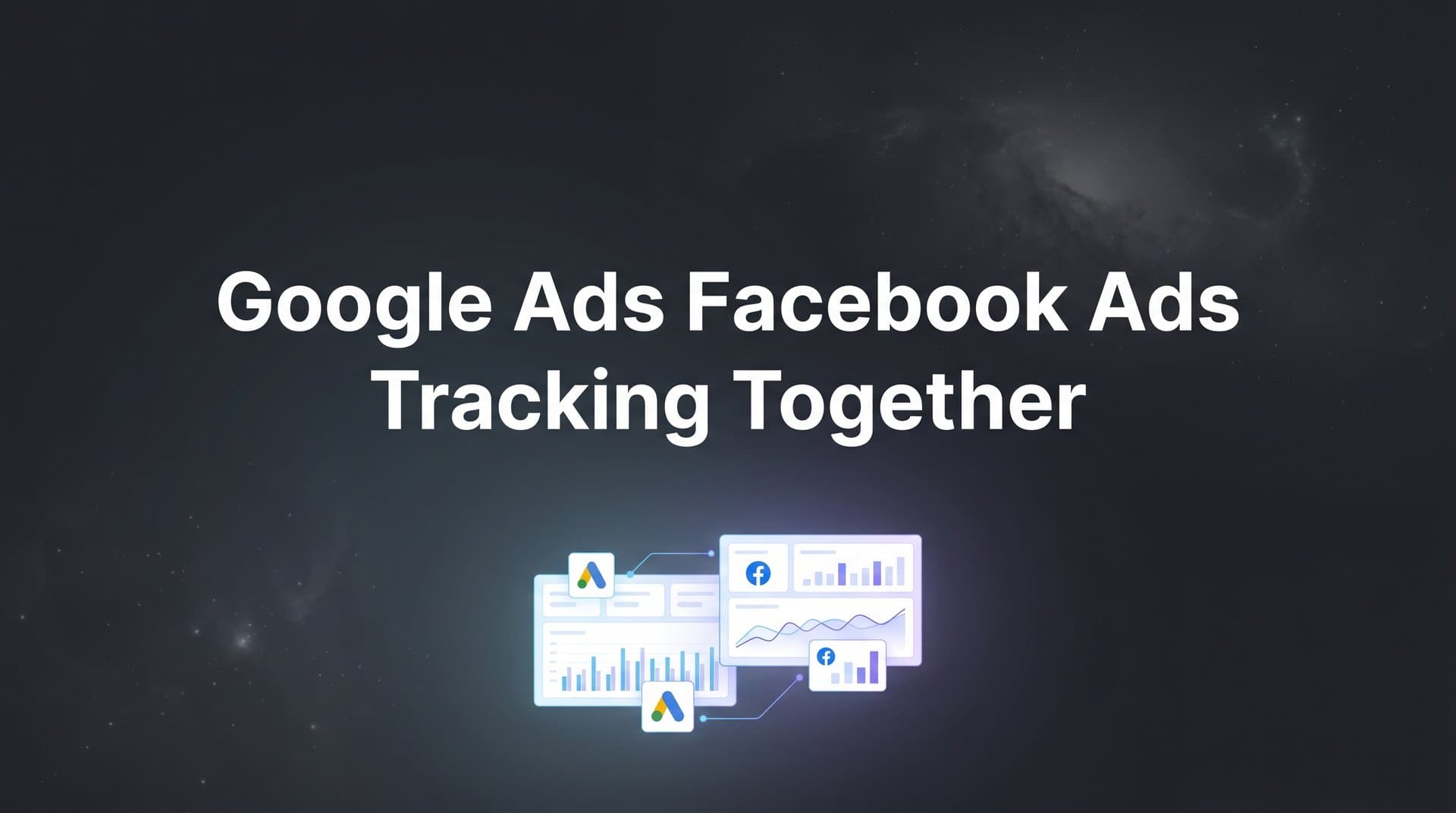 How to Track Google Ads and Facebook Ads Together: A Step-by-Step Guide