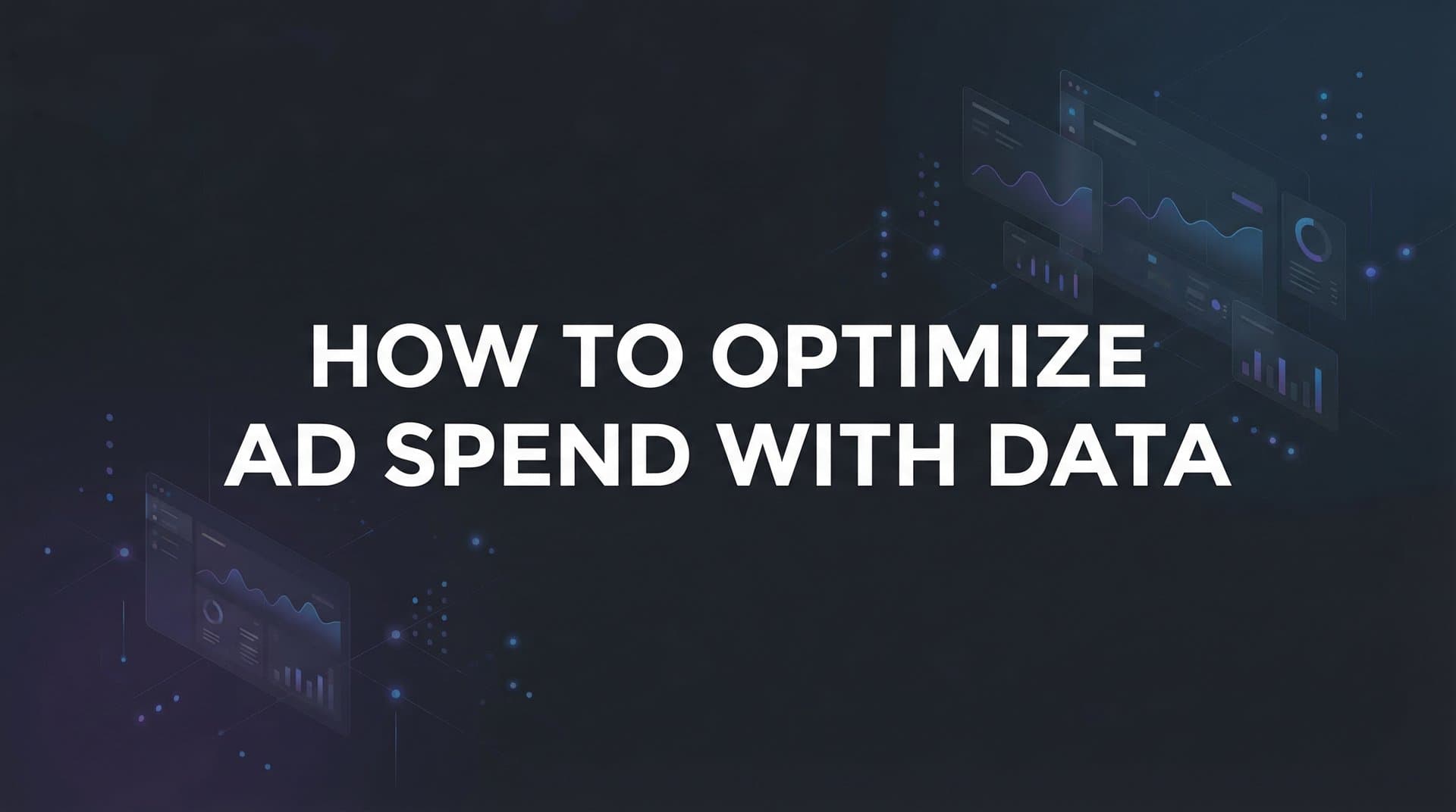How to Optimize Ad Spend with Data: A 6-Step Framework for Better Marketing ROI
