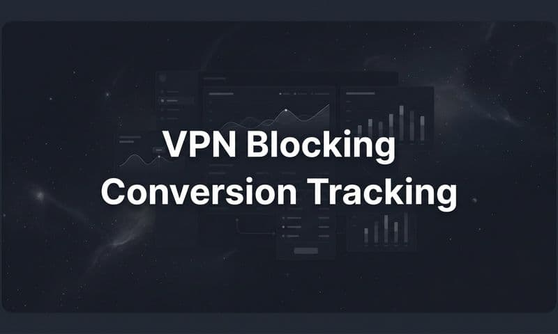 VPN Blocking Conversion Tracking: Why It Happens and How to Fix It