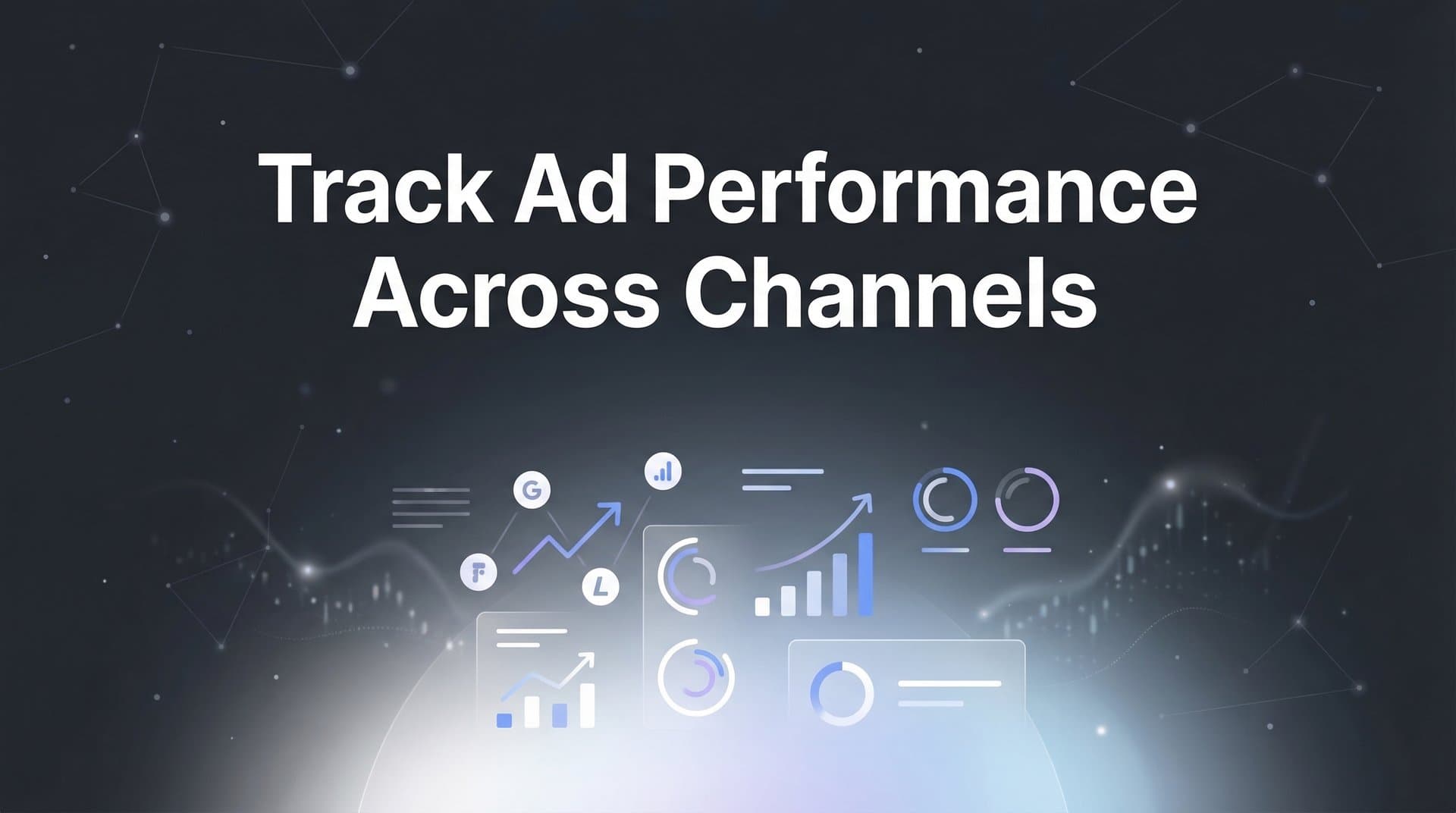 How to Track Ad Performance Across Channels: A 6-Step Guide for Marketers