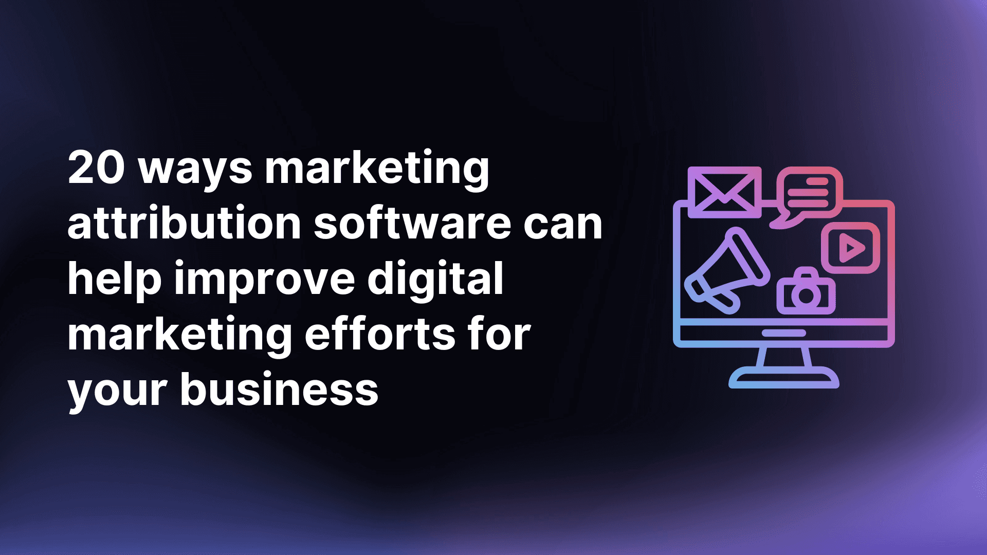 20 Ways Marketing Attribution Software Can Help Improve Digital Marketing Efforts