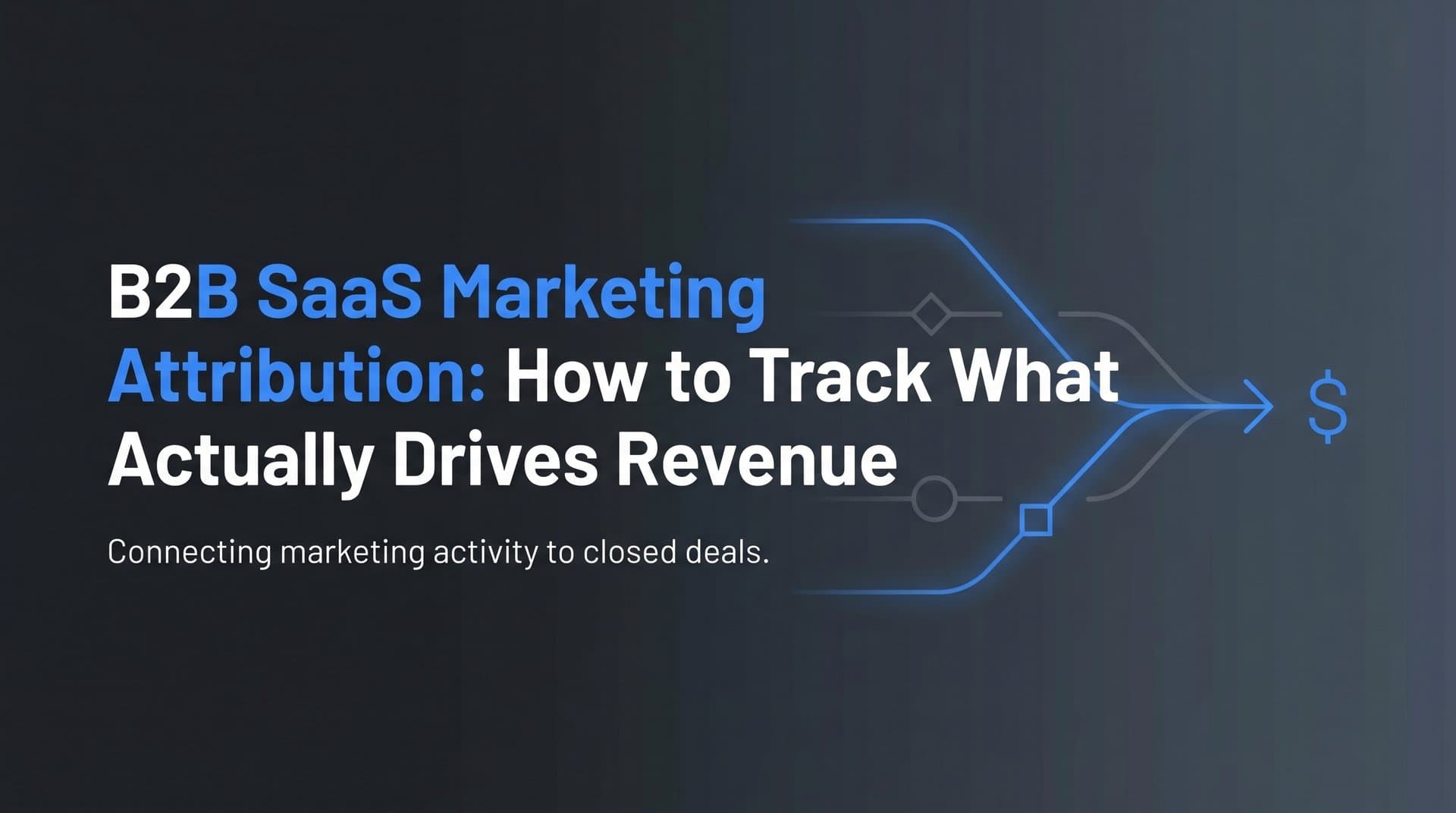 B2B SaaS Marketing Attribution: How to Track What Actually Drives Revenue