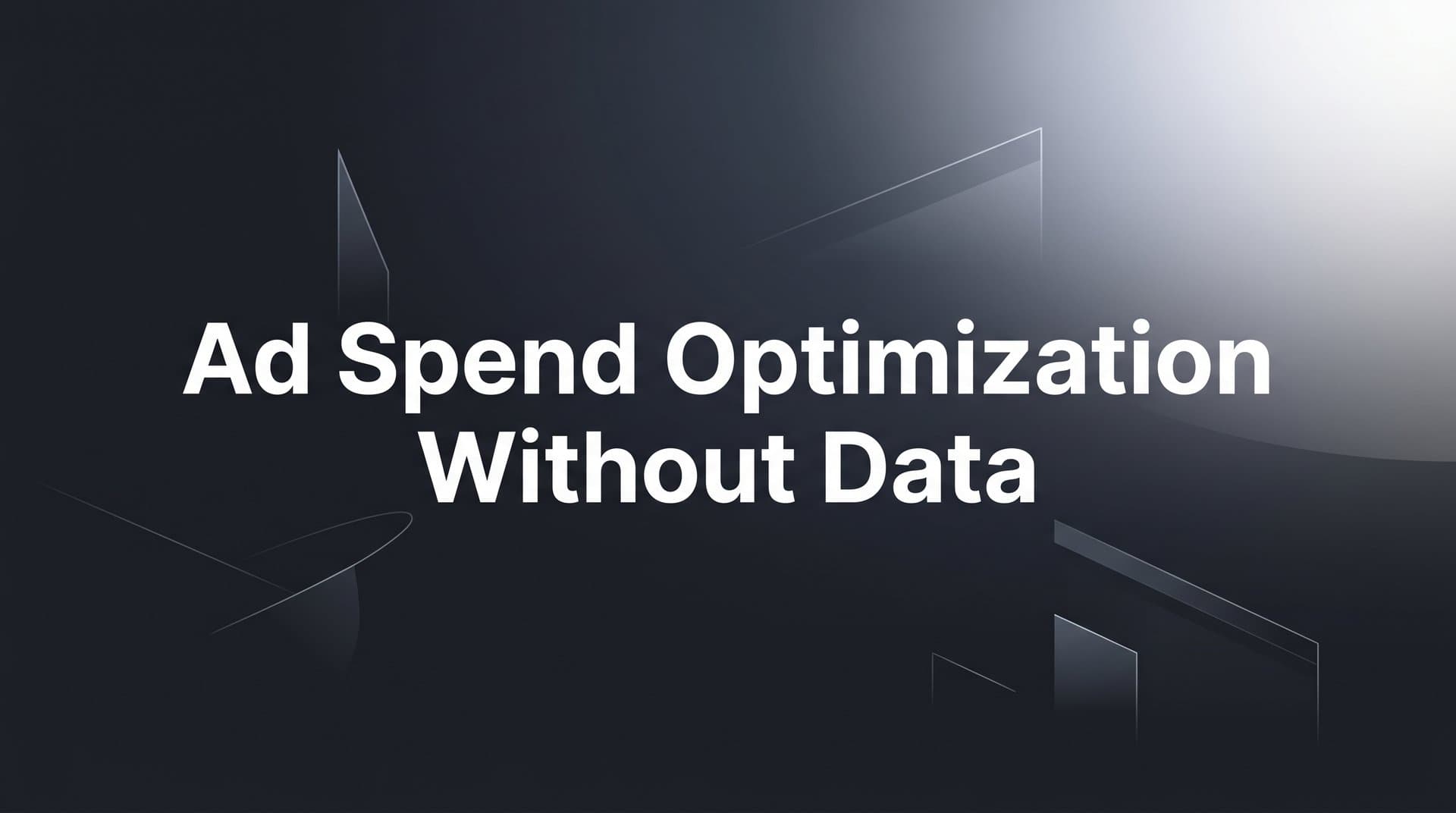Ad Spend Optimization Without Data: A Step-by-Step Guide to Fixing the Blind Spots